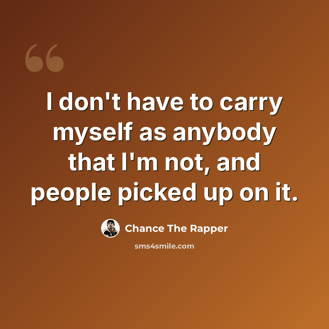 “I don't have to carry myself as anybody that I'm not, and people picked up on it.” quote by Chance The Rapper