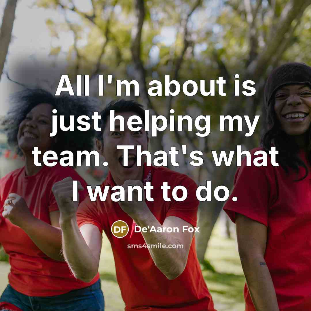 “All I'm about is just helping my team. That's what I want to do.” quote by De'Aaron Fox