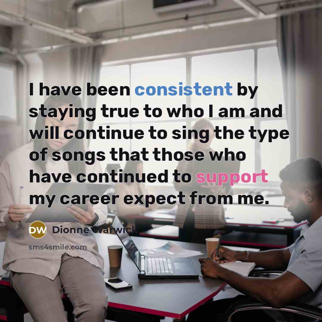 “I have been consistent by staying true to who I am and will continue to sing the type of songs that those who have continued to support my career expect from me.” quote by Dionne Warwick