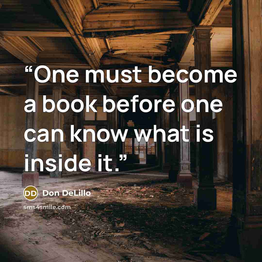 “One must become a book before one can know what is inside it.” quote by Don DeLillo