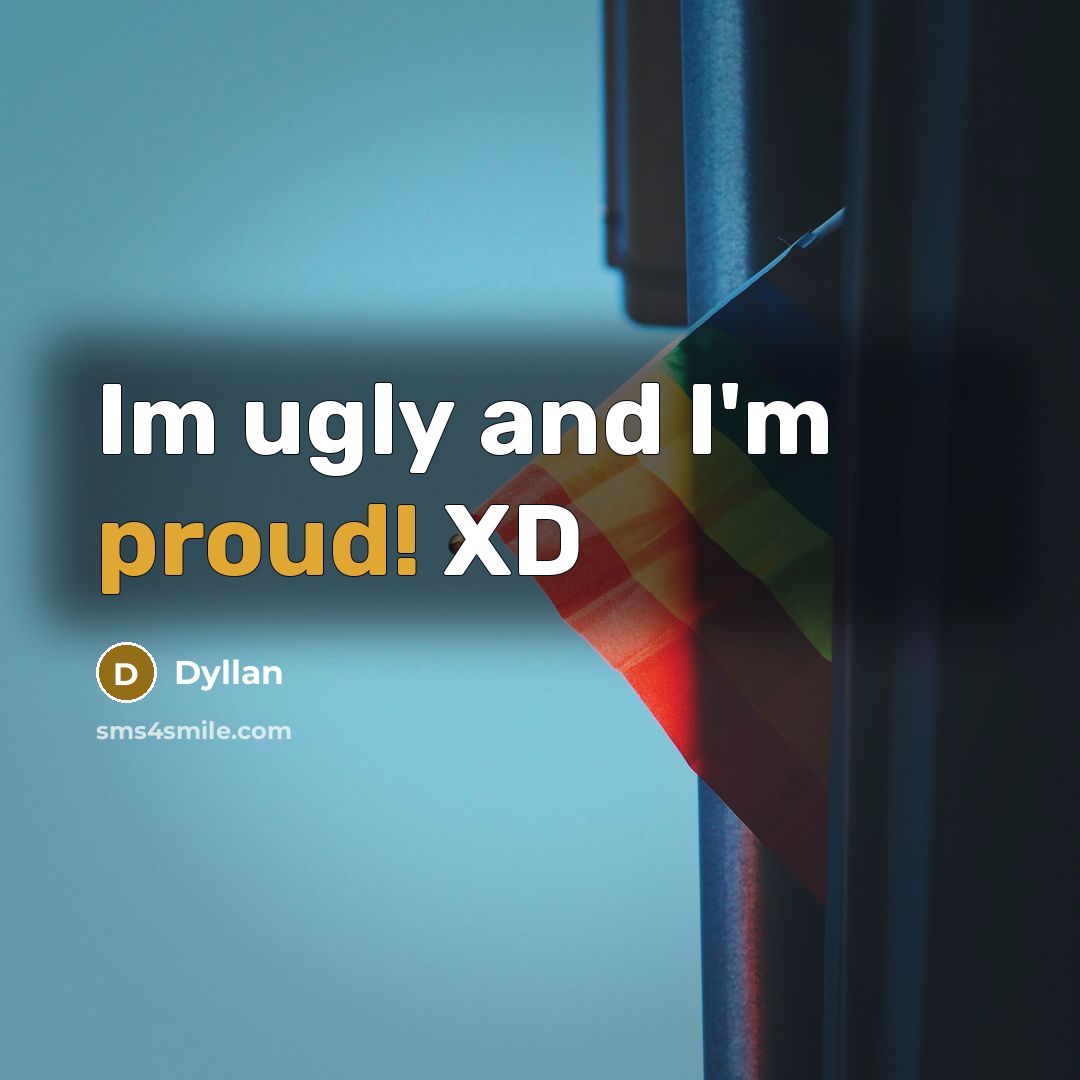 “Im ugly and I'm proud! XD” quote by Dyllan