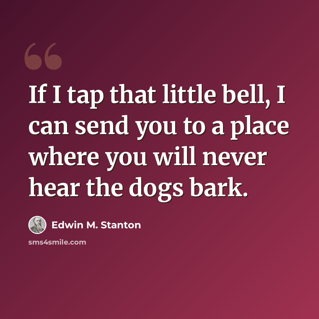 “If I tap that little bell, I can send you to a place where you will never hear the dogs bark.” quote by Edwin M. Stanton
