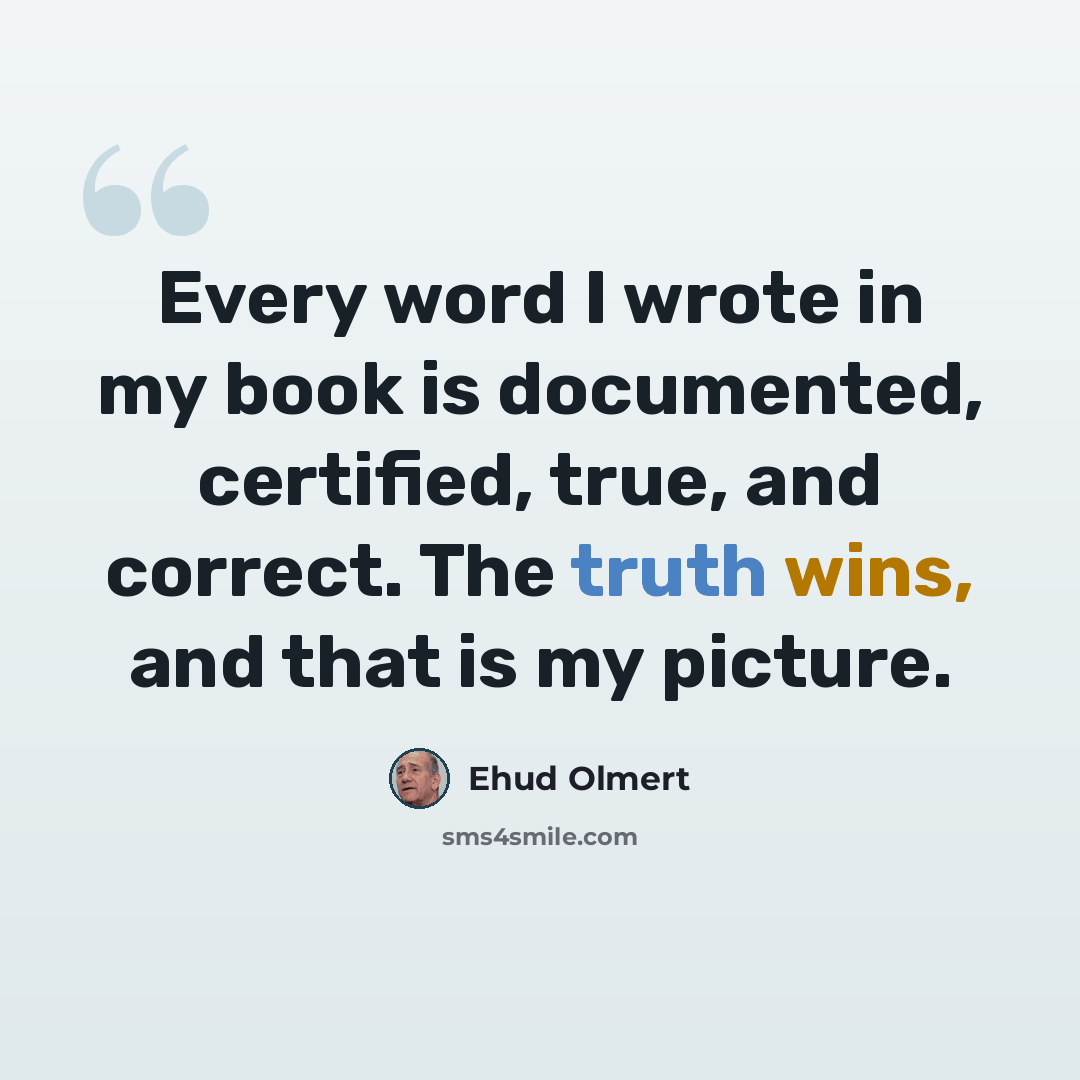 “Every word I wrote in my book is documented, certified, true, and correct. The truth wins, and that is my picture.” quote by Ehud Olmert