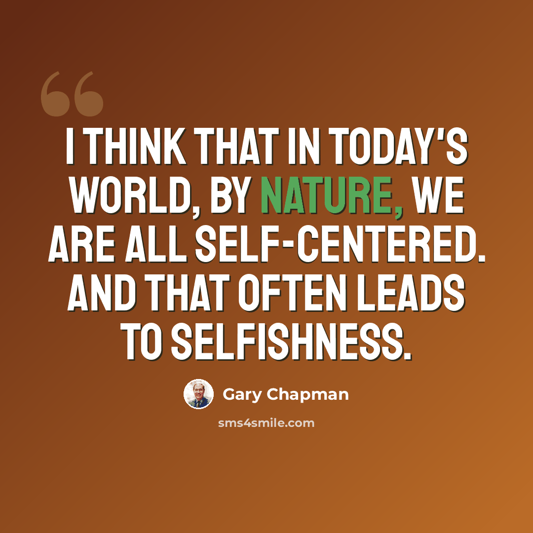 “I think that in today's world, by nature, we are all self-centered. And that often leads to selfishness.” quote by Gary Chapman