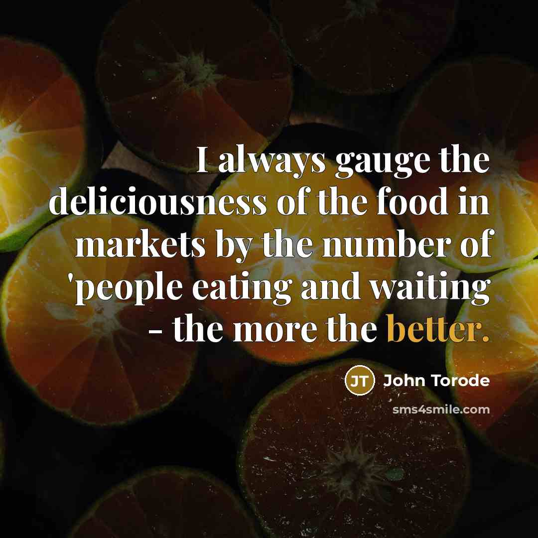 “I always gauge the deliciousness of the food in markets by the number of 'people eating and waiting - the more the better.” quote by John Torode
