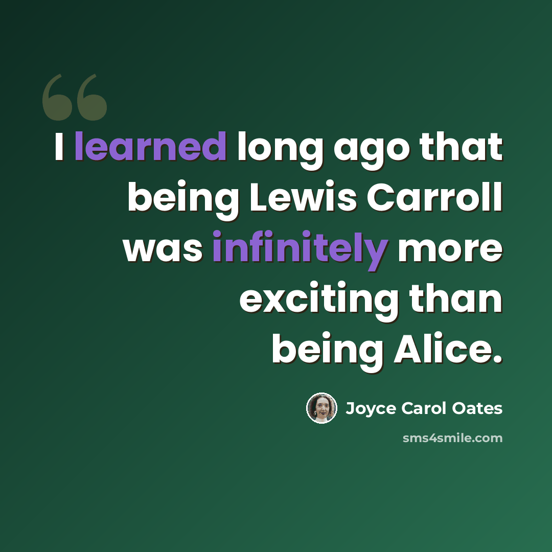 “I learned long ago that being Lewis Carroll was infinitely more exciting than being Alice.” quote by Joyce Carol Oates
