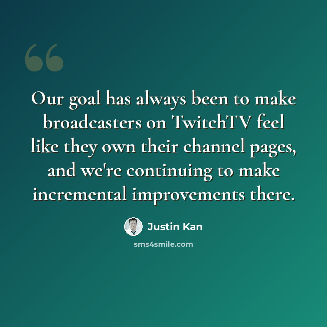 “Our goal has always been to make broadcasters on TwitchTV feel like they own their channel pages, and we're continuing to make incremental improvements there.” quote by Justin Kan