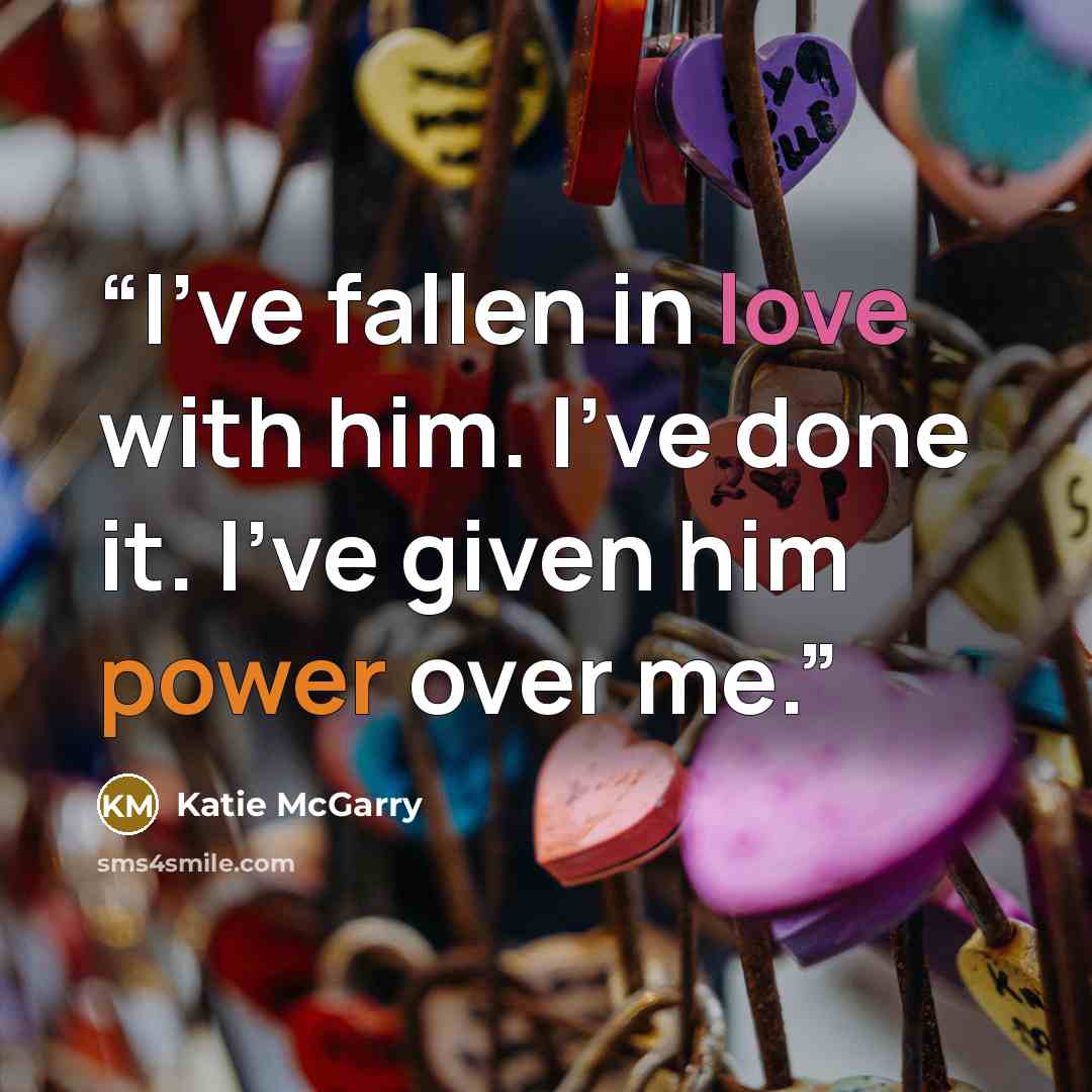 “I've fallen in love with him. I've done it. I've given him power over me.” quote by Katie McGarry