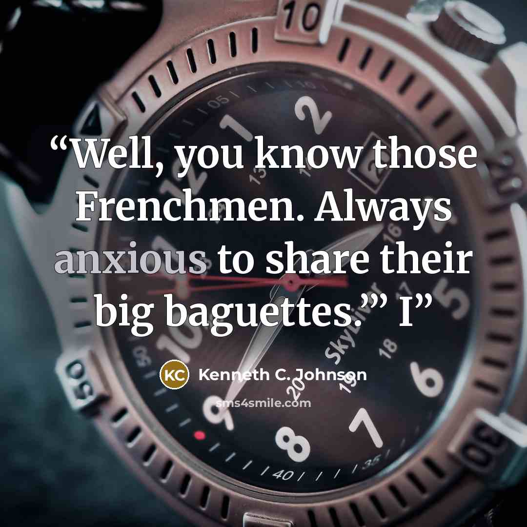 “Well, you know those Frenchmen. Always anxious to share their big baguettes.’” I” quote by Kenneth C. Johnson