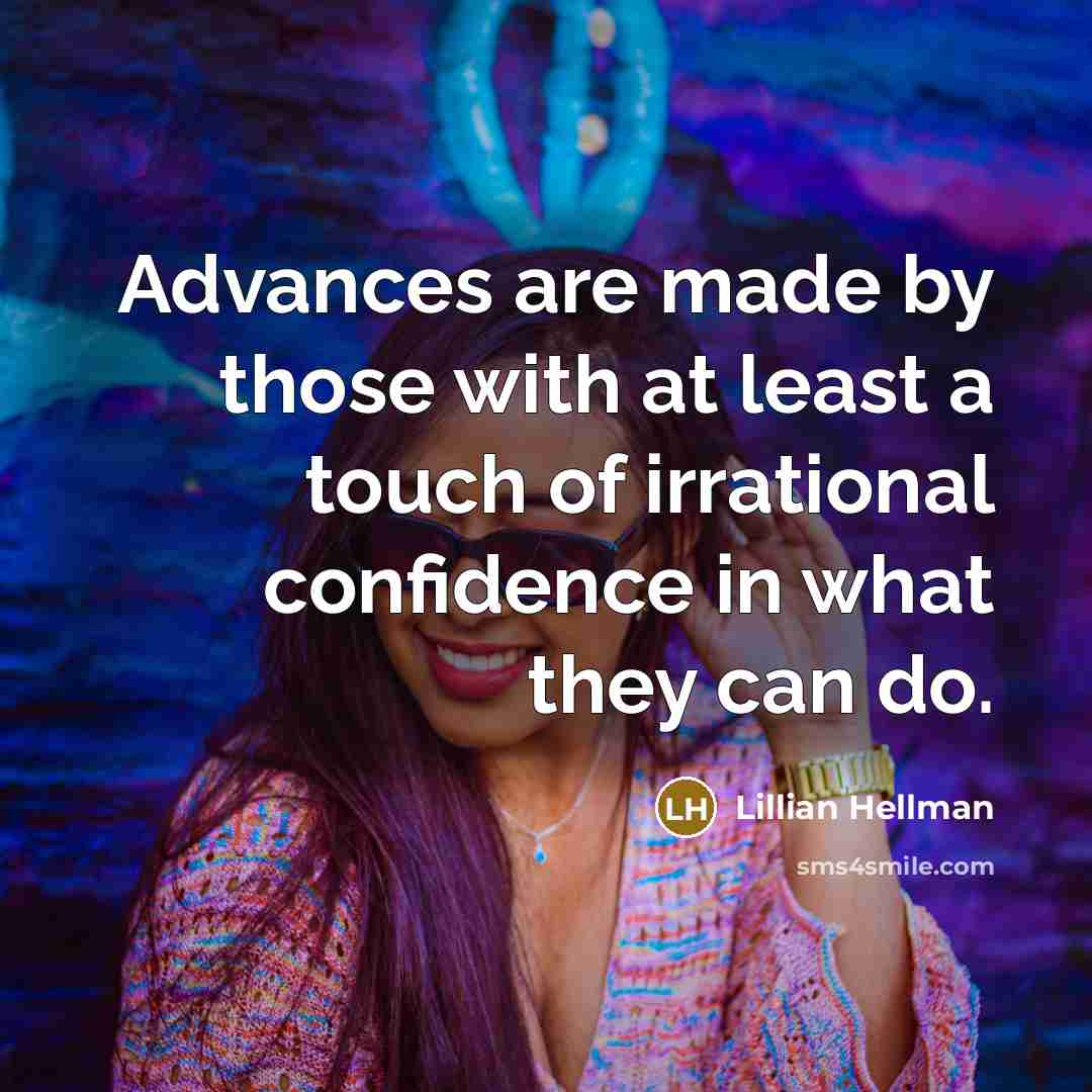 “Advances are made by those with at least a touch of irrational confidence in what they can do.” quote by Lillian Hellman