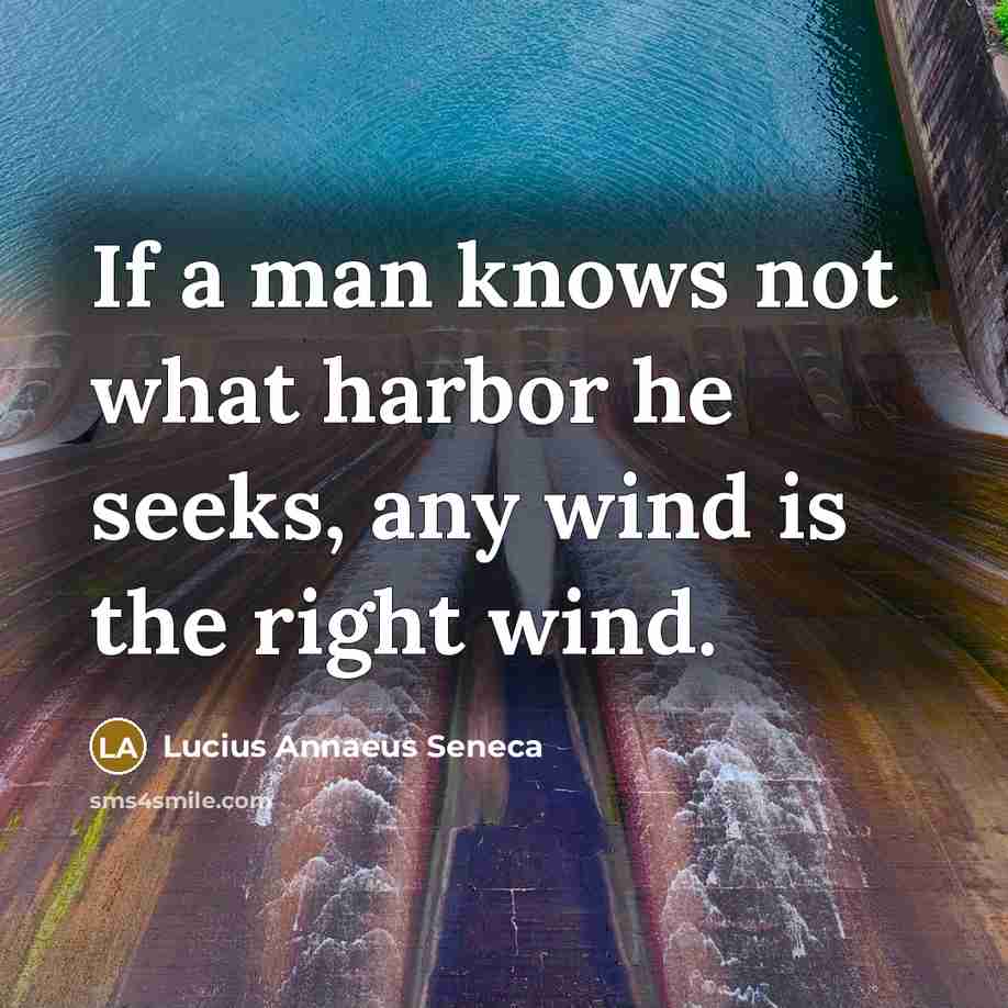 “If a man knows not what harbor he seeks, any wind is the right wind.” quote by Lucius Annaeus Seneca