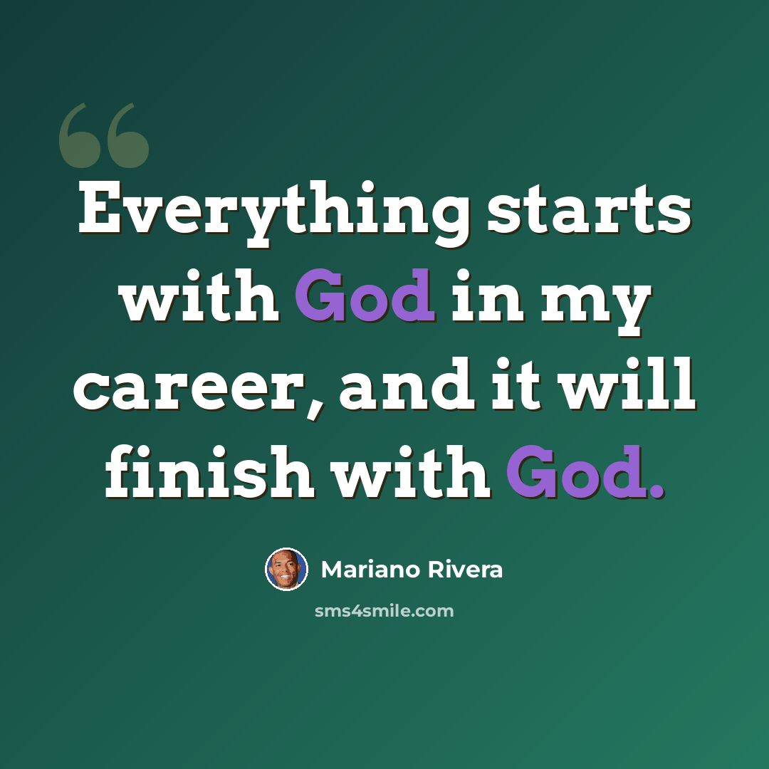 “Everything starts with God in my career, and it will finish with God.” quote by Mariano Rivera