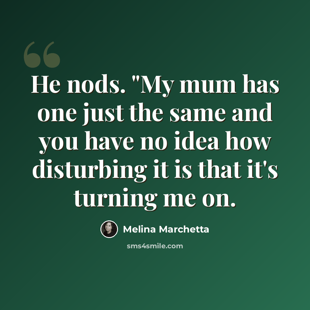 “He nods. "My mum has one just the same and you have no idea how disturbing it is that it's turning me on.” quote by Melina Marchetta