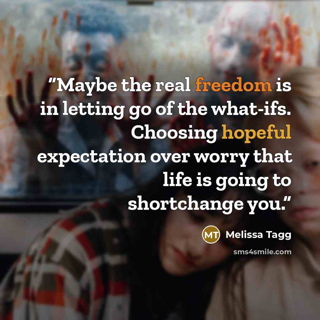 “Maybe the real freedom is in letting go of the what-ifs. Choosing hopeful expectation over worry that life is going to shortchange you.” quote by Melissa Tagg