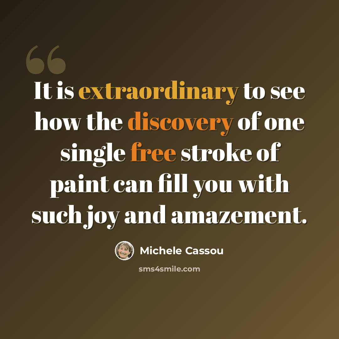 “It is extraordinary to see how the discovery of one single free stroke of paint can fill you with such joy and amazement.” quote by Michele Cassou