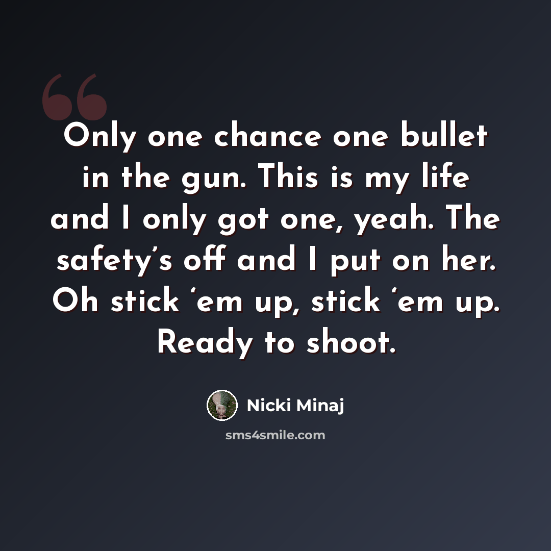 “Only one chance one bullet in the gun. This is my life and I only got one, yeah. The safety’s off and I put on her. Oh stick ‘em up, stick ‘em up. Ready to shoot.” quote by Nicki Minaj