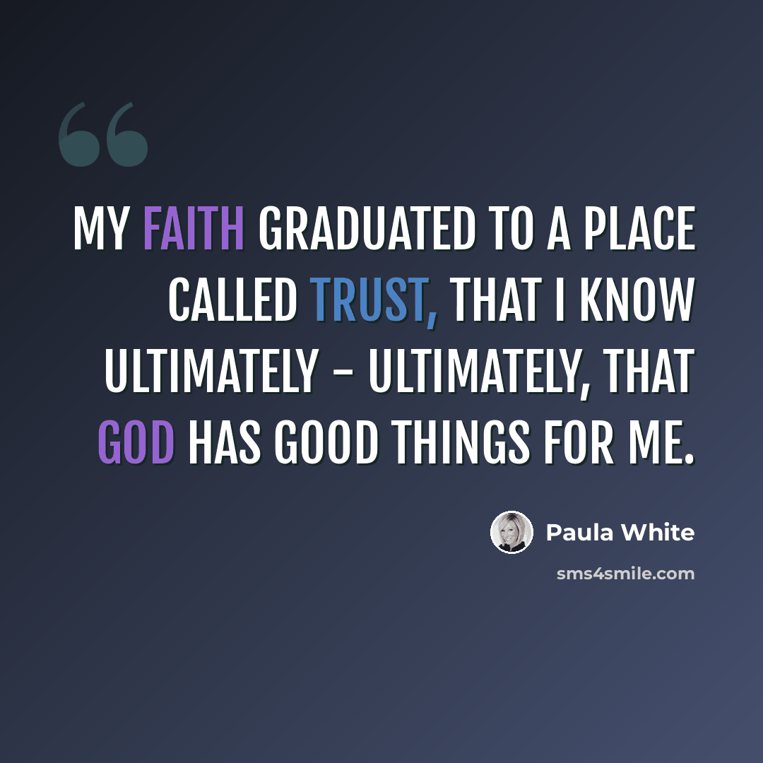 “My faith graduated to a place called trust, that I know ultimately - ultimately, that God has good things for me.” quote by Paula White