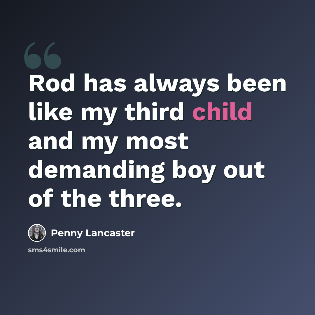 “Rod has always been like my third child and my most demanding boy out of the three.” quote by Penny Lancaster
