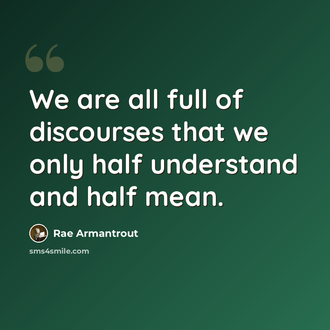 “We are all full of discourses that we only half understand and half mean.” quote by Rae Armantrout