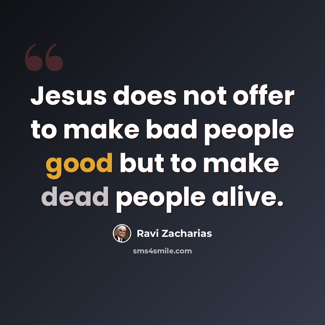 “Jesus does not offer to make bad people good but to make dead people alive.” quote by Ravi Zacharias