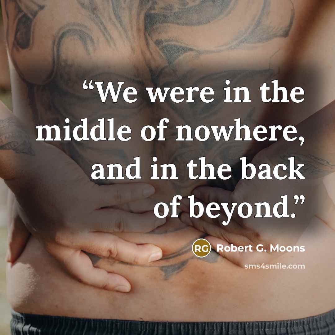 “We were in the middle of nowhere, and in the back of beyond.” quote by Robert G. Moons