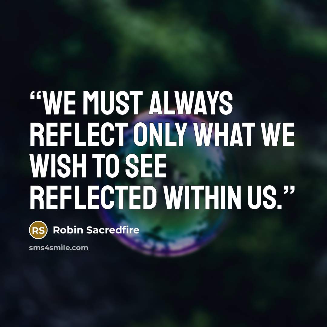 “We must always reflect only what we wish to see reflected within us.” quote by Robin Sacredfire