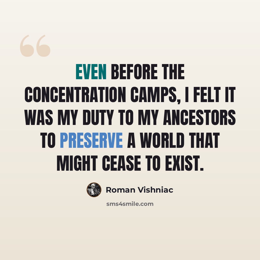 “Even before the concentration camps, I felt it was my duty to my ancestors to preserve a world that might cease to exist.” quote by Roman Vishniac