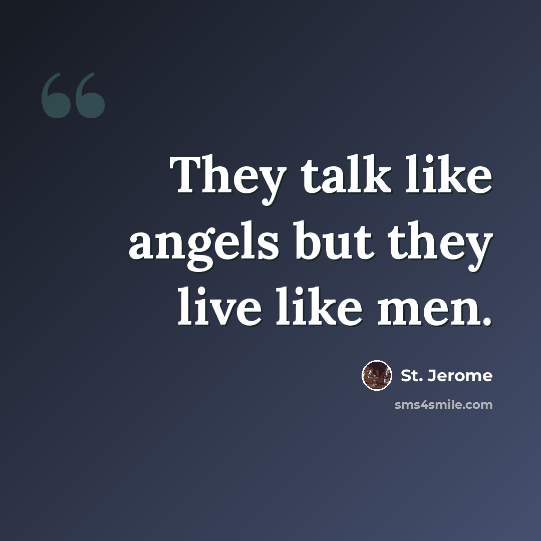 “They talk like angels but they live like men.” quote by St. Jerome