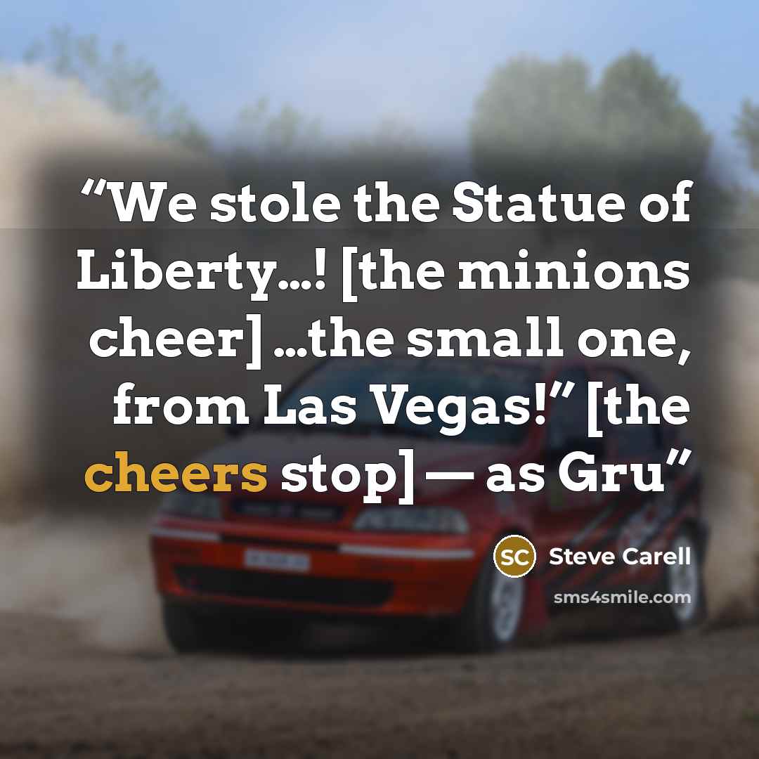 “We stole the Statue of Liberty…! [the minions cheer] …the small one, from Las Vegas!” [the cheers stop] — as Gru” quote by Steve Carell