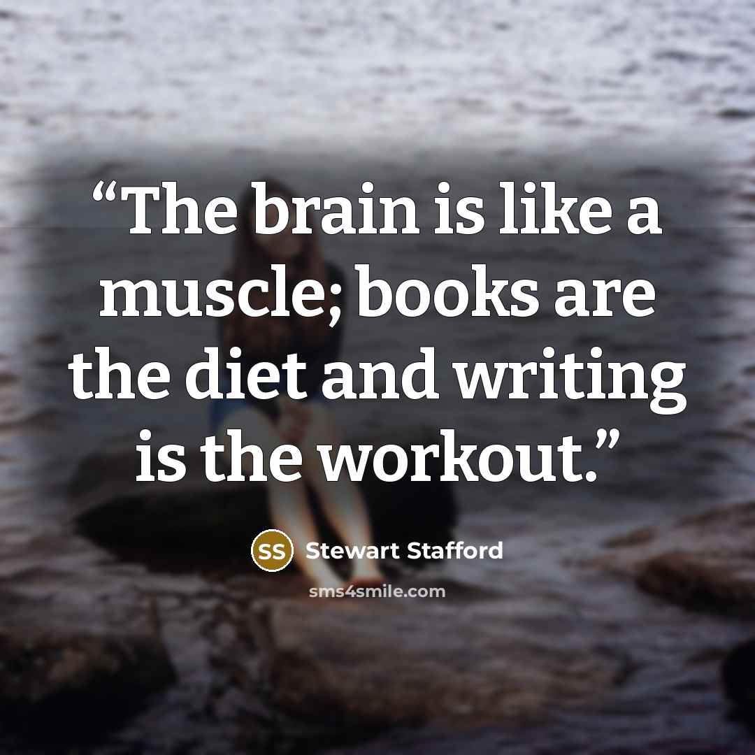 “The brain is like a muscle; books are the diet and writing is the workout.” quote by Stewart Stafford