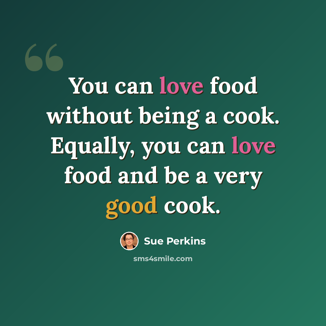 “You can love food without being a cook. Equally, you can love food and be a very good cook.” quote by Sue Perkins