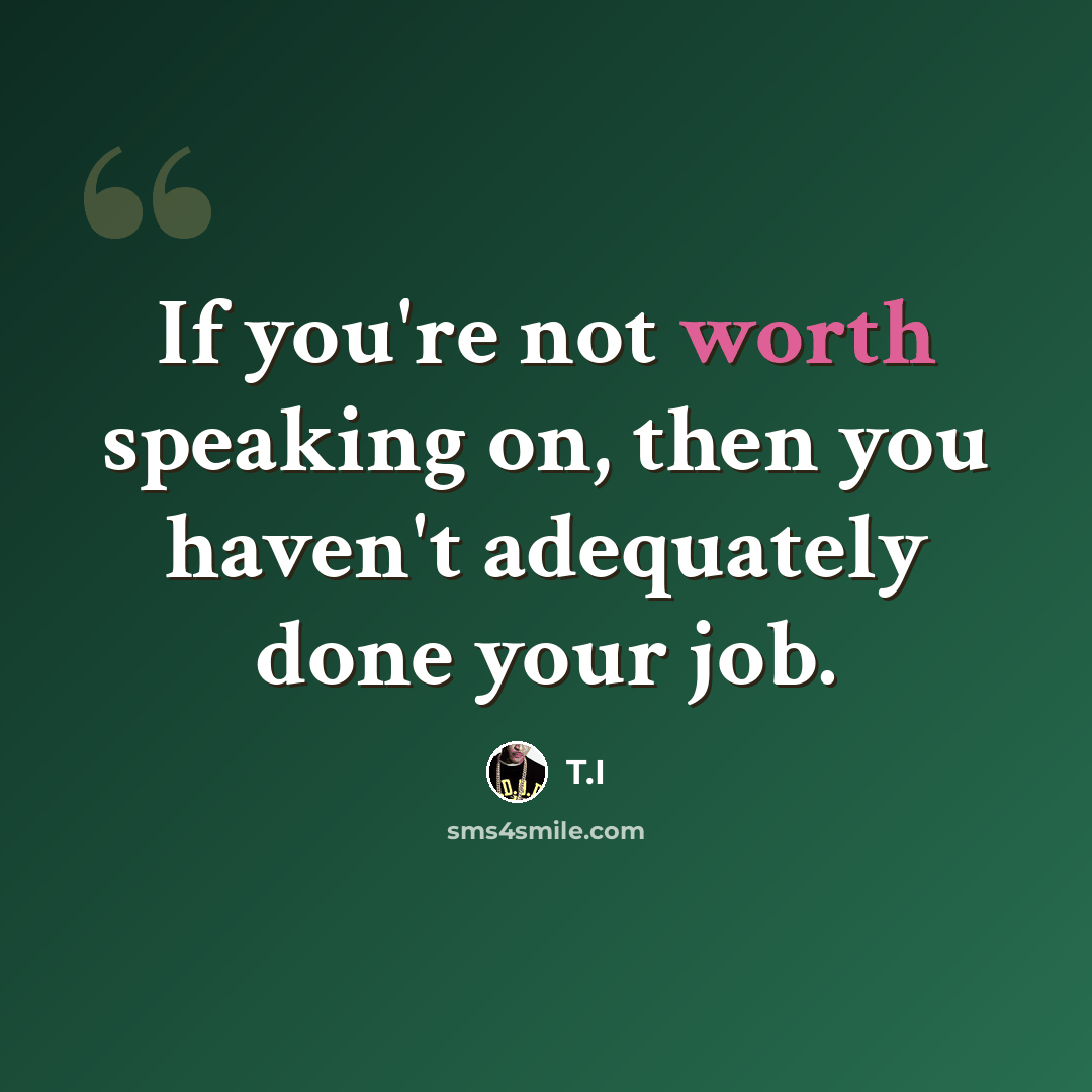 “If you're not worth speaking on, then you haven't adequately done your job.” quote by T.I