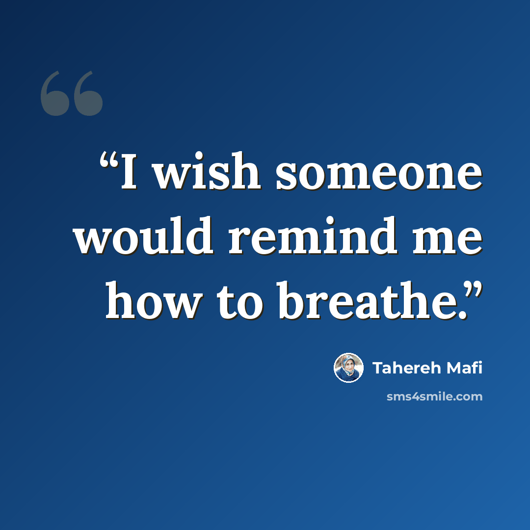 “I wish someone would remind me how to breathe.” quote by Tahereh Mafi