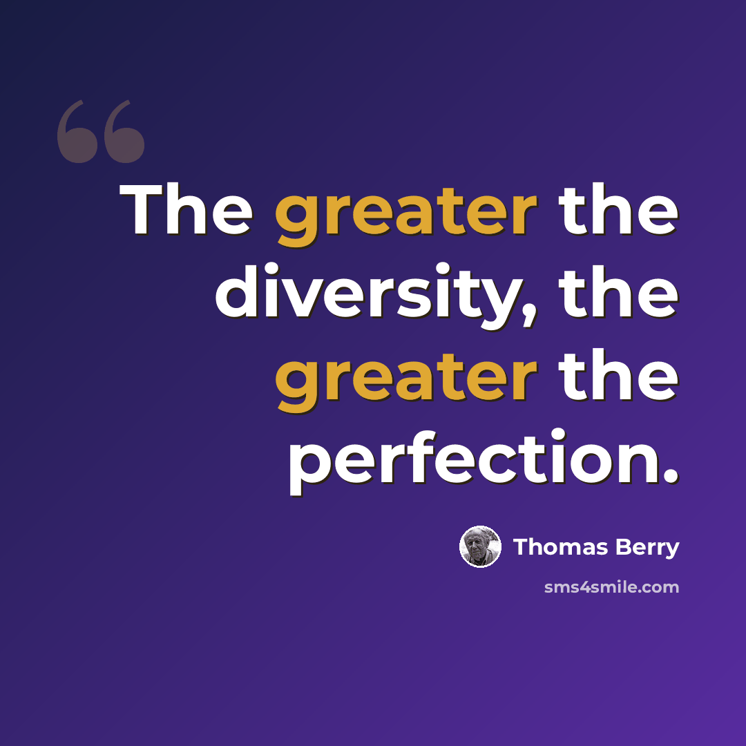“The greater the diversity, the greater the perfection.” quote by Thomas Berry