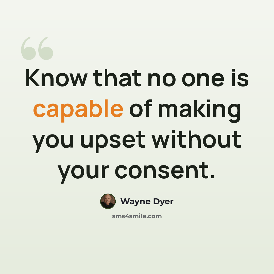 “Know that no one is capable of making you upset without your consent.” quote by Wayne Dyer