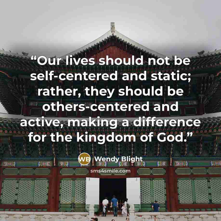“Our lives should not be self-centered and static; rather, they should be others-centered and active, making a difference for the kingdom of God.” quote by Wendy Blight