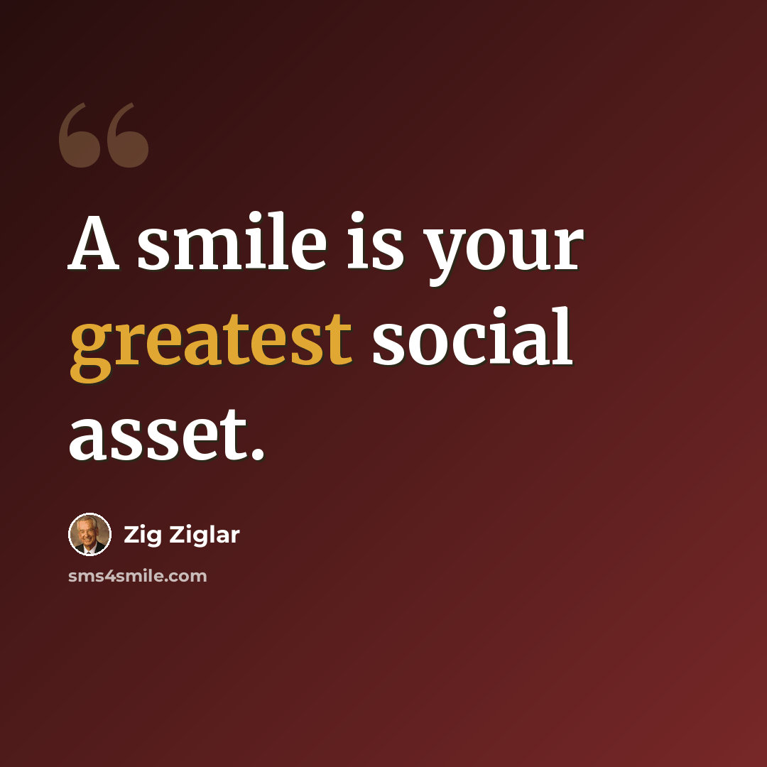 “A smile is your greatest social asset.” quote by Zig Ziglar