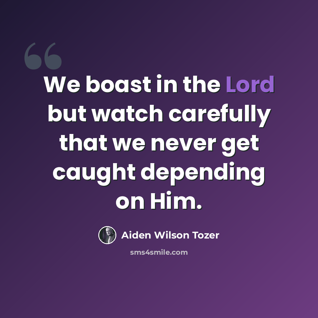 “We boast in the Lord but watch carefully that we never get caught depending on Him.” quote by Aiden Wilson Tozer
