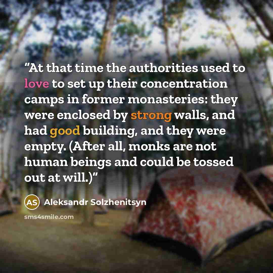 “At that time the authorities used to love to set up their concentration camps in former monasteries: they were enclosed by strong walls, and had good building, and they were empty. (After all, monks are not human beings and could be tossed out at will.)” quote by Aleksandr Solzhenitsyn
