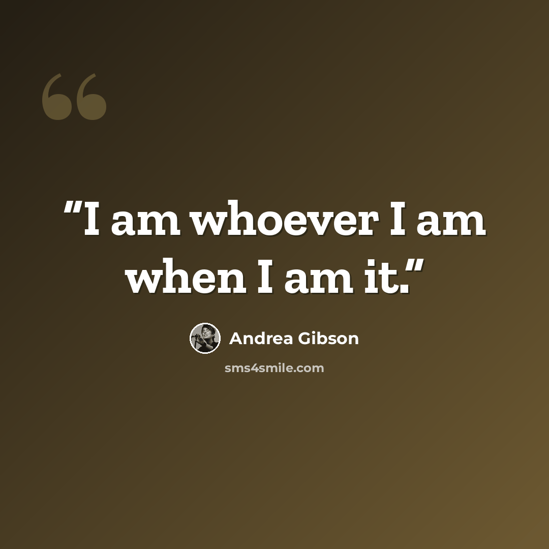 “I am whoever I am when I am it.” quote by Andrea Gibson