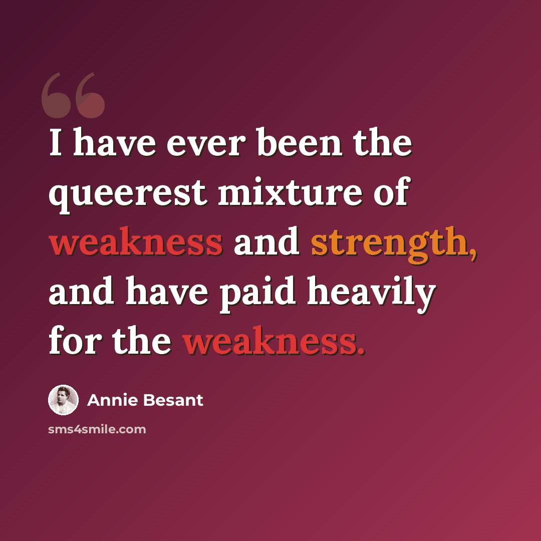 “I have ever been the queerest mixture of weakness and strength, and have paid heavily for the weakness.” quote by Annie Besant