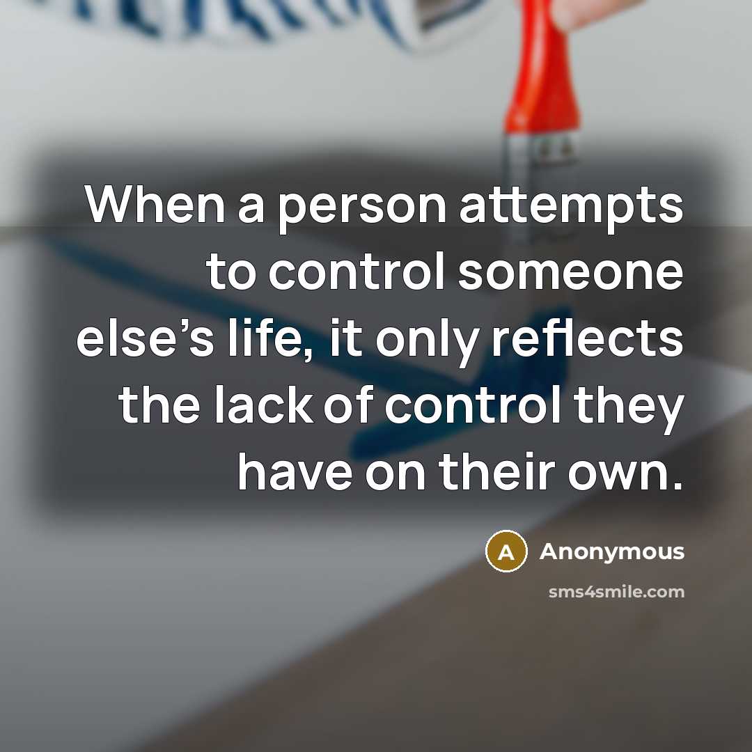 “When a person attempts to control someone else's life, it only reflects the lack of control they have on their own.” quote by Anonymous