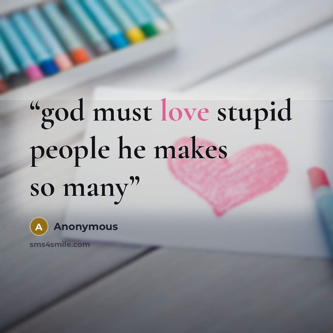 “god must love stupid people he makes so many” quote by Anonymous