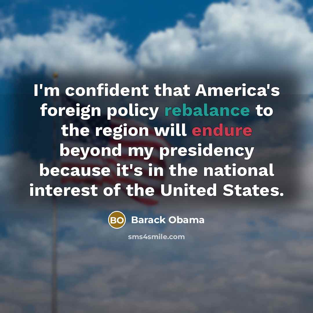 “I'm confident that America's foreign policy rebalance to the region will endure beyond my presidency because it's in the national interest of the United States.” quote by Barack Obama