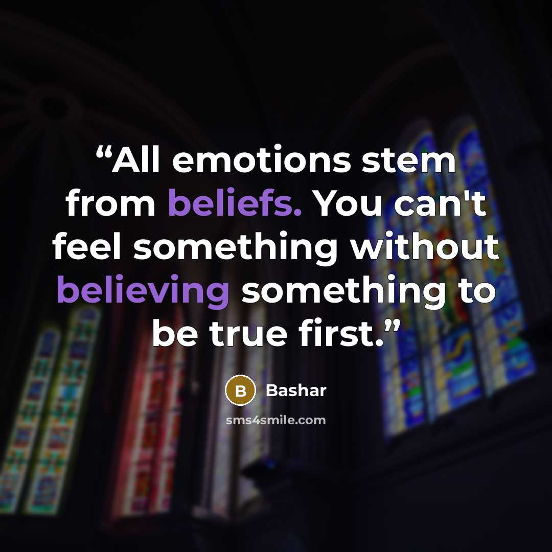 “All emotions stem from beliefs. You can't feel something without believing something to be true first.” quote by Bashar