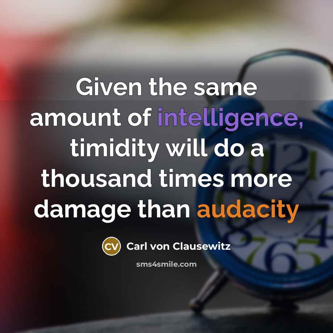 “Given the same amount of intelligence, timidity will do a thousand times more damage than audacity” quote by Carl von Clausewitz