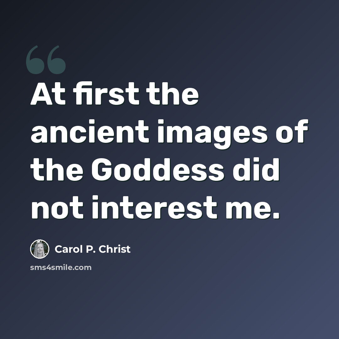 “At first the ancient images of the Goddess did not interest me.” quote by Carol P. Christ