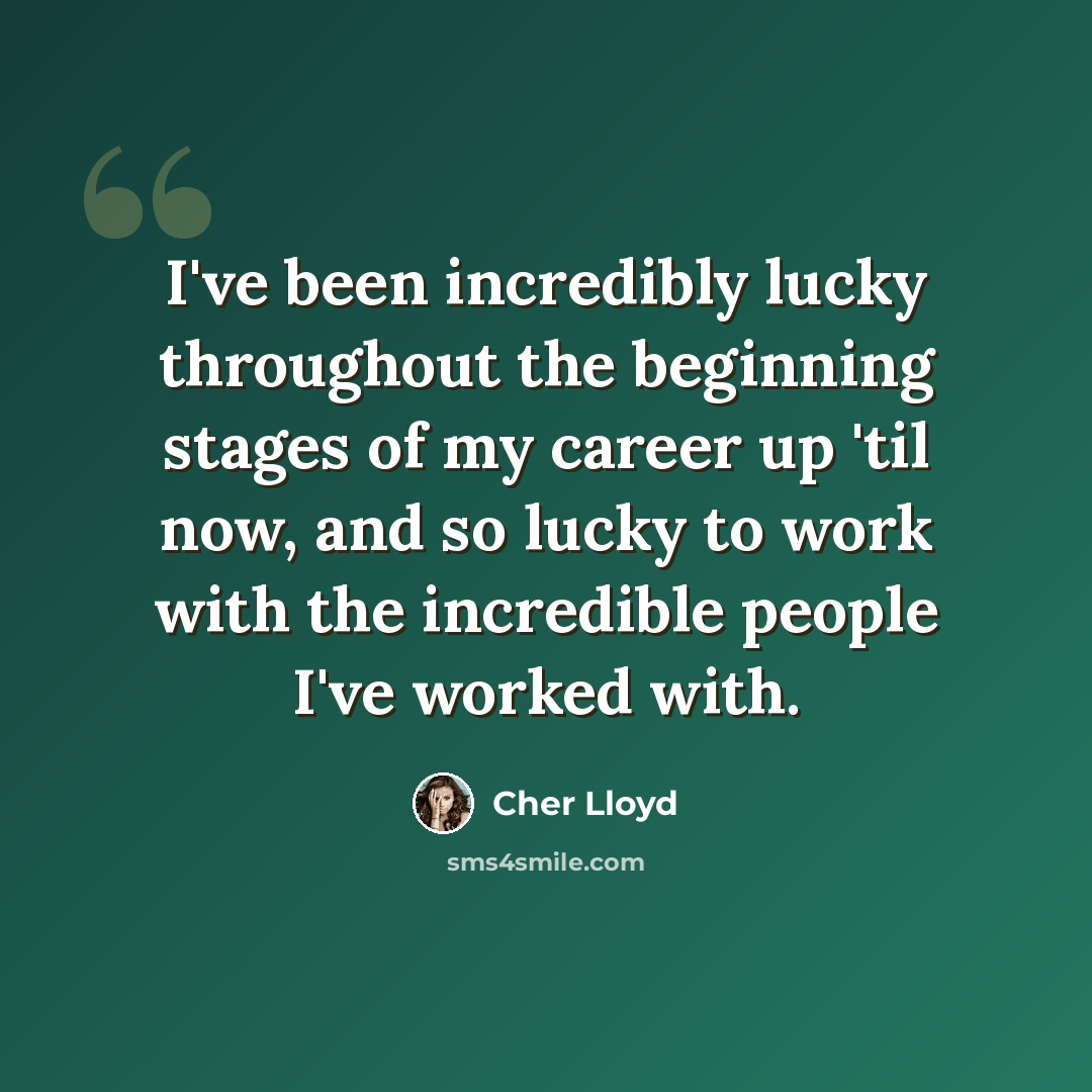 “I've been incredibly lucky throughout the beginning stages of my career up 'til now, and so lucky to work with the incredible people I've worked with.” quote by Cher Lloyd