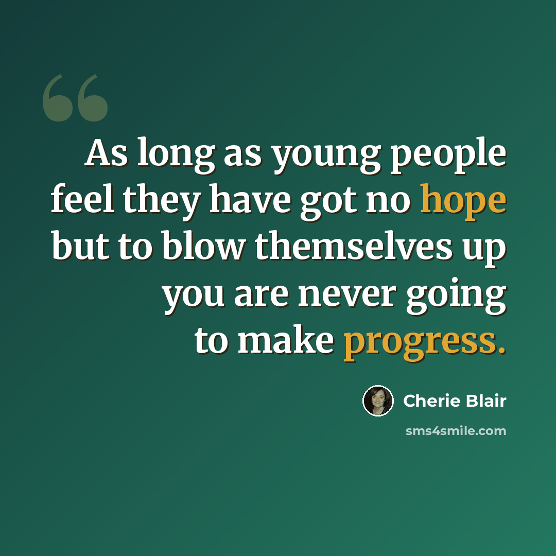 “As long as young people feel they have got no hope but to blow themselves up you are never going to make progress.” quote by Cherie Blair