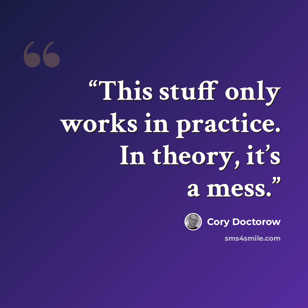 “This stuff only works in practice. In theory, it’s a mess.” quote by Cory Doctorow